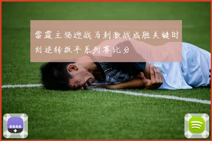 雷霆主场迎战马刺激战成胜关键时刻逆转扳平系列赛比分