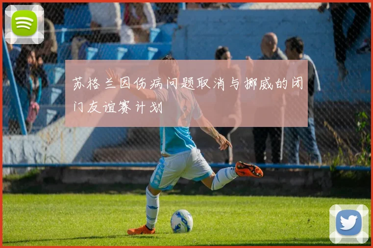 苏格兰因伤病问题取消与挪威的闭门友谊赛计划