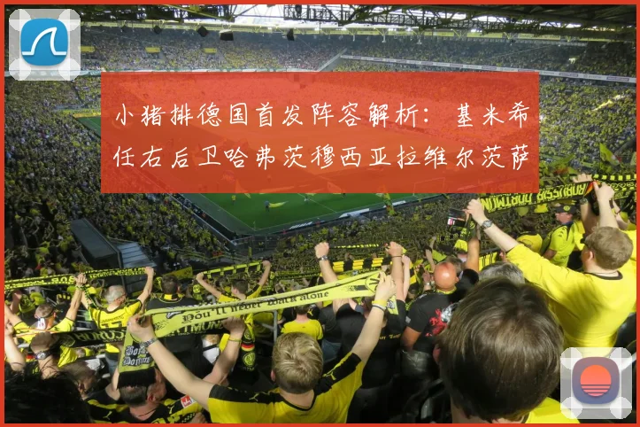 小猪排德国首发阵容解析：基米希任右后卫哈弗茨穆西亚拉维尔茨萨内齐聚一堂