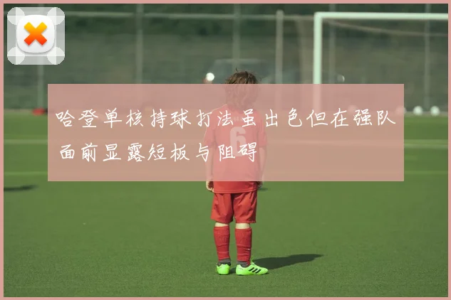 哈登单核持球打法虽出色但在强队面前显露短板与阻碍