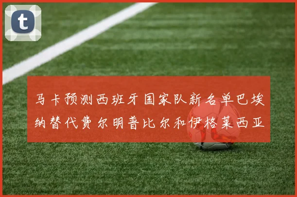 马卡预测西班牙国家队新名单巴埃纳替代费尔明普比尔和伊格莱西亚斯入选