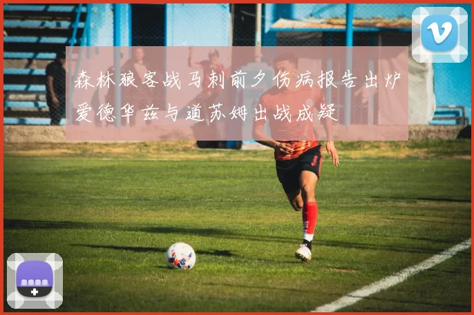 森林狼客战马刺前夕伤病报告出炉爱德华兹与道苏姆出战成疑