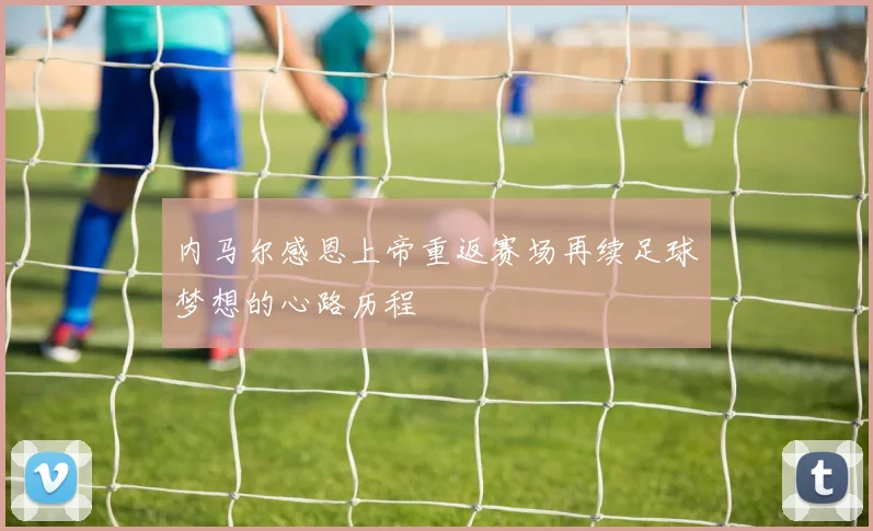 内马尔感恩上帝重返赛场再续足球梦想的心路历程