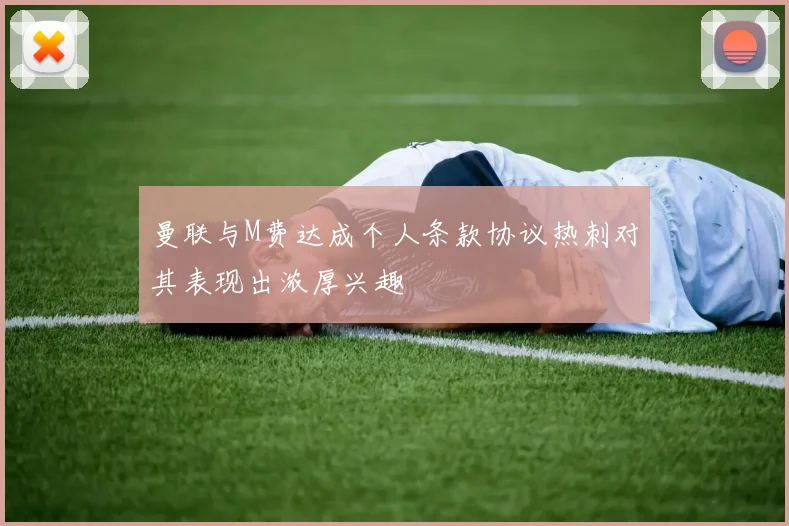 曼联与M费达成个人条款协议热刺对其表现出浓厚兴趣