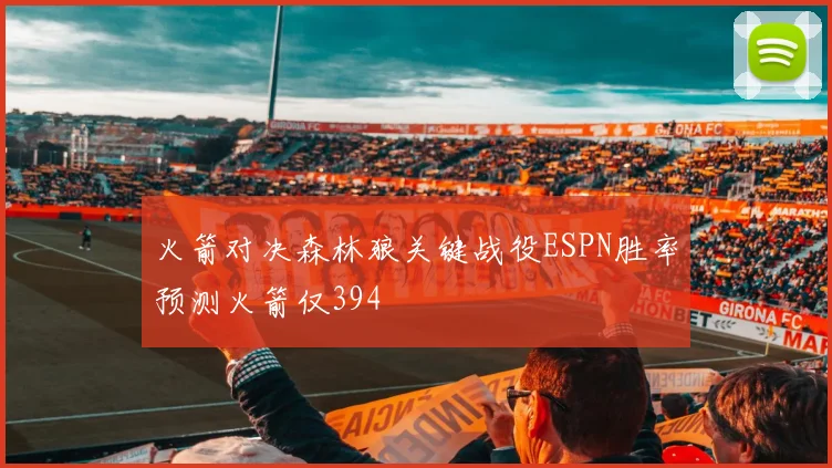 火箭对决森林狼关键战役ESPN胜率预测火箭仅394