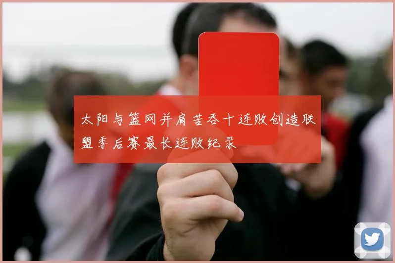 太阳与篮网并肩苦吞十连败创造联盟季后赛最长连败纪录